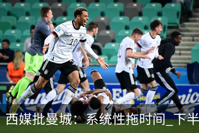 西媒批曼城：系统性拖时间 下半场浪费半小时时间
